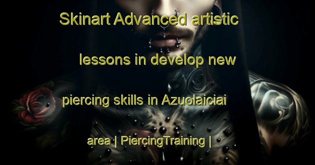Skinart Advanced artistic lessons in develop new piercing skills in Azuolaiciai area | PiercingTraining | PiercingClasses | SkinartTraining-Lithuania